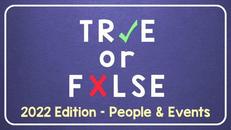 TRUE or FALSE - 2022 Edition: People and Events